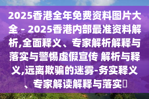 2025新奧天天開好彩大全,2025新澳天天開好彩宏觀釋義、專家解析解釋與落實?,謹(jǐn)防誤導(dǎo)性宣傳