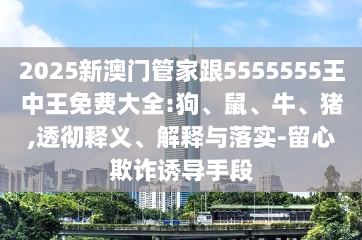 2025新澳門管家跟5555555王中王免費(fèi)大全:狗<div id=