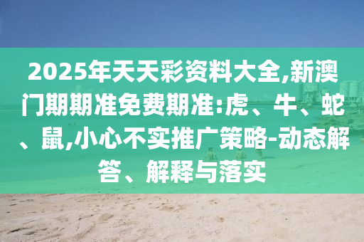 2025年天天彩資料大全,新澳門期期準(zhǔn)免費期準(zhǔn):虎、牛<div   id=