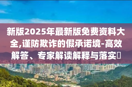 2025年新奧正版免費(fèi)大全和2025新澳門(mén)正版免費(fèi)掛牌,留心誤導(dǎo)的假?gòu)V告夢(mèng)-系統(tǒng)分析<div   id=