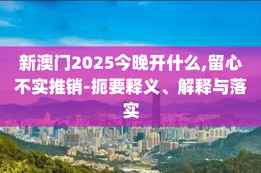 77777788888王中王正版及2025天天開彩免費(fèi)大全,數(shù)字釋義、專家解析解釋與落實(shí)-規(guī)避誤導(dǎo)的假推廣語