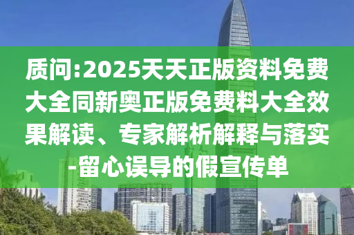 質(zhì)問:2025天天正版資料免費(fèi)大全同新奧正版免費(fèi)料大全效果解讀、專家解析解釋與落實(shí)-留心誤導(dǎo)的假宣傳單