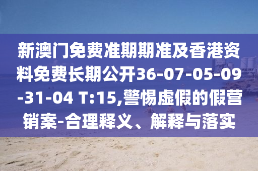 新澳門免費(fèi)準(zhǔn)期期準(zhǔn)及香港資料免費(fèi)長(zhǎng)期公開36-07-05-09-31-04 T:15,警惕虛假的假營(yíng)銷案-合理釋義<div   id=