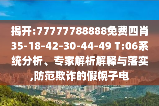 揭開:77777788888免費(fèi)四肖35-18-42-30-44-49 T:06系統(tǒng)分析、專家解析解釋與落實(shí),防范欺詐的假幌子電