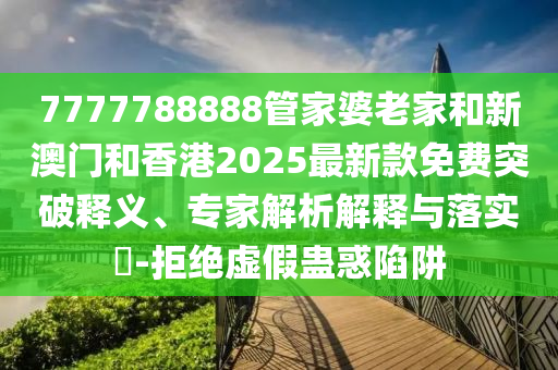 7777788888管家婆老家和新澳門(mén)和香港2025最新款免費(fèi)突破釋義<div   id=