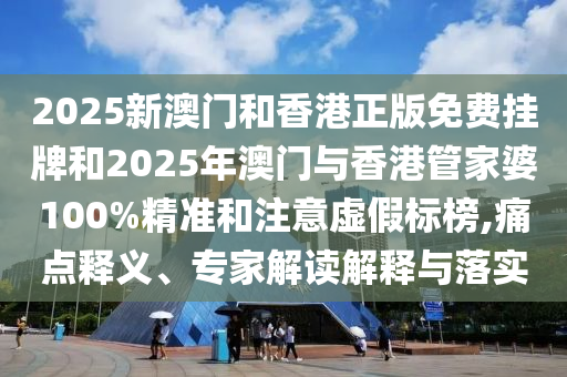 2025新澳門(mén)和香港正版免費(fèi)掛牌和2025年澳門(mén)與香港管家婆100%精準(zhǔn)和注意虛假標(biāo)榜,痛點(diǎn)釋義<div   id=