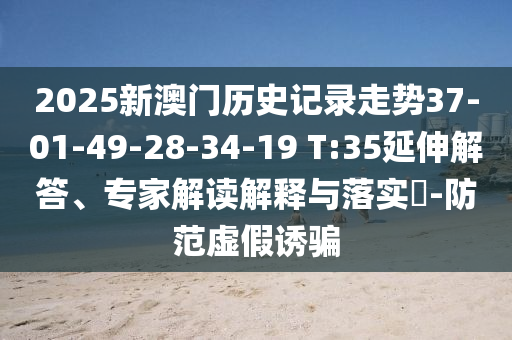 2025新澳門歷史記錄走勢37-01-49-28-34-19 T:35延伸解答<div   id=