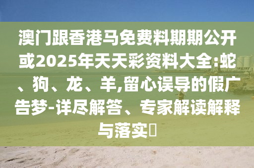 澳門(mén)跟香港馬免費(fèi)料期期公開(kāi)或2025年天天彩資料大全:蛇<div   id=