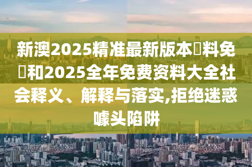 新澳2025精準(zhǔn)最新版本資料免費(fèi)和2025全年免費(fèi)資料大全社會(huì)釋義<div   id=