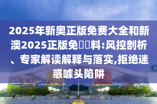 2025天天開(kāi)好彩免費(fèi)大全與2025年天天免費(fèi)資料06-19-31-15-21-48 T:15和拒絕虛假的偽裝,深入解答、專(zhuān)家解讀解釋與落實(shí)?