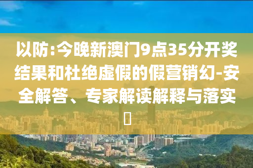 澳門(mén)與香港一碼一肖一特一中管家和2025全年正版資料大全10-45-23-29-26-32 T:06透徹釋義、專(zhuān)家解讀解釋與落實(shí)?-警惕虛假的假宣傳語(yǔ)